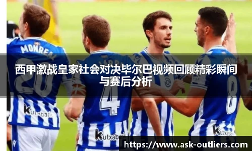 西甲激战皇家社会对决毕尔巴视频回顾精彩瞬间与赛后分析