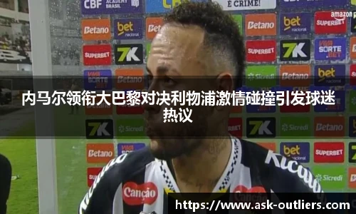 内马尔领衔大巴黎对决利物浦激情碰撞引发球迷热议