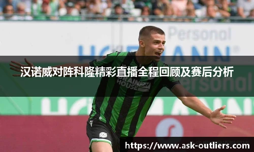 汉诺威对阵科隆精彩直播全程回顾及赛后分析