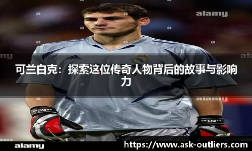 可兰白克：探索这位传奇人物背后的故事与影响力